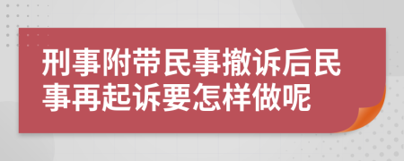 刑事附带民事撤诉后民事再起诉要怎样做呢