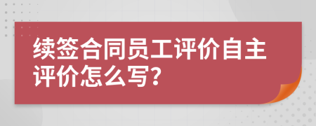 续签合同员工评价自主评价怎么写？