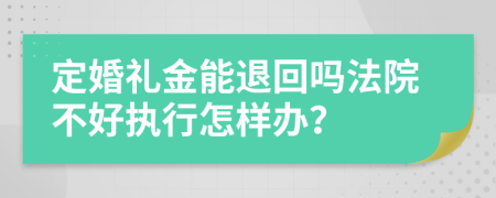 定婚礼金能退回吗法院不好执行怎样办？