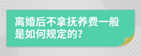 离婚后不拿抚养费一般是如何规定的？