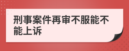 刑事案件再审不服能不能上诉