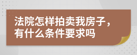 法院怎样拍卖我房子，有什么条件要求吗