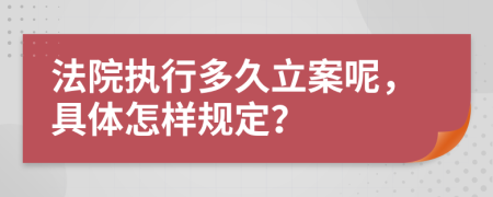 法院执行多久立案呢，具体怎样规定？