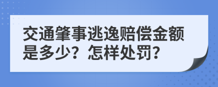 交通肇事逃逸赔偿金额是多少？怎样处罚？