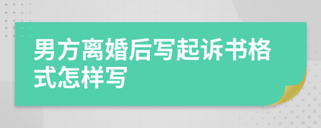 男方离婚后写起诉书格式怎样写