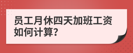 员工月休四天加班工资如何计算？