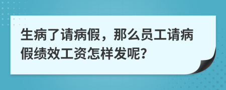 生病了请病假，那么员工请病假绩效工资怎样发呢？