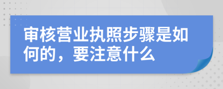 审核营业执照步骤是如何的，要注意什么