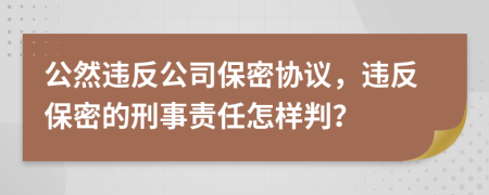 公然违反公司保密协议，违反保密的刑事责任怎样判？