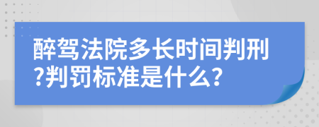 醉驾法院多长时间判刑?判罚标准是什么？