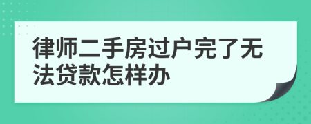 律师二手房过户完了无法贷款怎样办