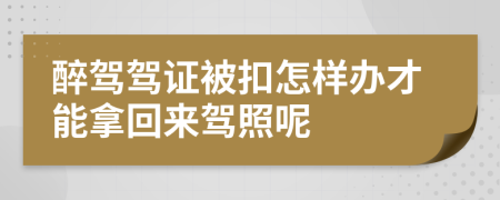 醉驾驾证被扣怎样办才能拿回来驾照呢