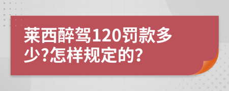 莱西醉驾120罚款多少?怎样规定的？