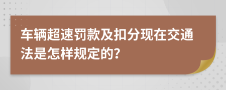 车辆超速罚款及扣分现在交通法是怎样规定的？