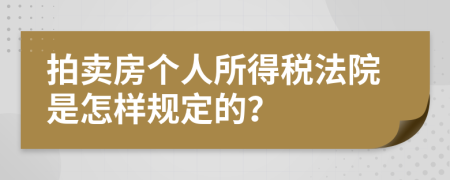 拍卖房个人所得税法院是怎样规定的？