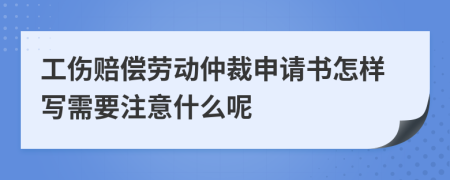 工伤赔偿劳动仲裁申请书怎样写需要注意什么呢
