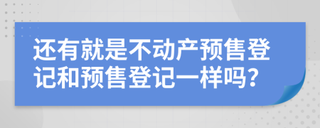 还有就是不动产预售登记和预售登记一样吗？
