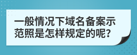 一般情况下域名备案示范照是怎样规定的呢？