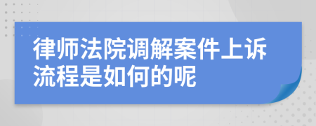 律师法院调解案件上诉流程是如何的呢