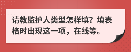 请教监护人类型怎样填？填表格时出现这一项，在线等。