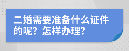 二婚需要准备什么证件的呢？怎样办理？