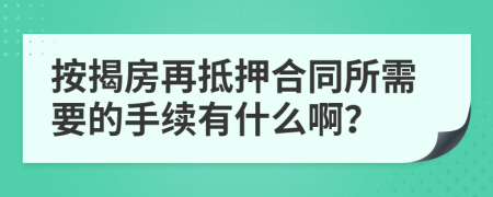 按揭房再抵押合同所需要的手续有什么啊？