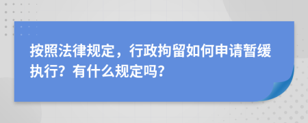 按照法律规定，行政拘留如何申请暂缓执行？有什么规定吗？