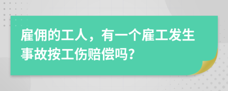 雇佣的工人，有一个雇工发生事故按工伤赔偿吗？