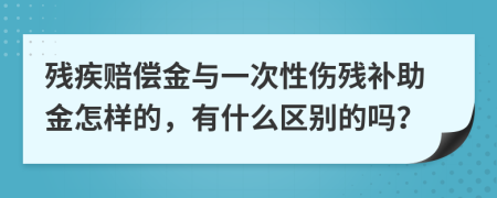 残疾赔偿金与一次性伤残补助金怎样的，有什么区别的吗？