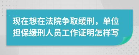 现在想在法院争取缓刑，单位担保缓刑人员工作证明怎样写