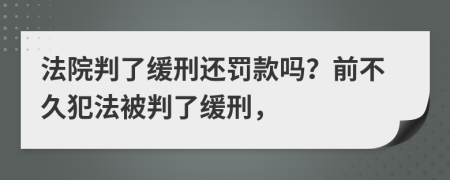 法院判了缓刑还罚款吗？前不久犯法被判了缓刑，