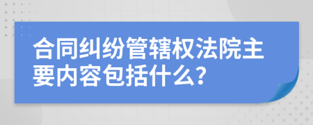 合同纠纷管辖权法院主要内容包括什么？