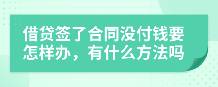 借贷签了合同没付钱要怎样办，有什么方法吗