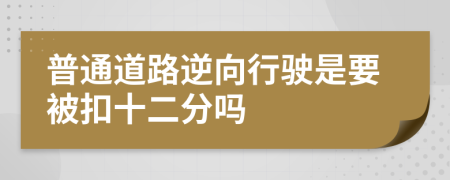 普通道路逆向行驶是要被扣十二分吗