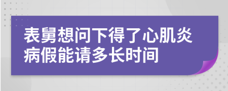 表舅想问下得了心肌炎病假能请多长时间