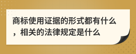 商标使用证据的形式都有什么，相关的法律规定是什么