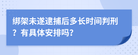 绑架未遂逮捕后多长时间判刑？有具体安排吗？