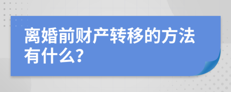 离婚前财产转移的方法有什么？