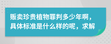 贩卖珍贵植物罪判多少年啊，具体标准是什么样的呢，求解