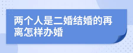 两个人是二婚结婚的再离怎样办婚