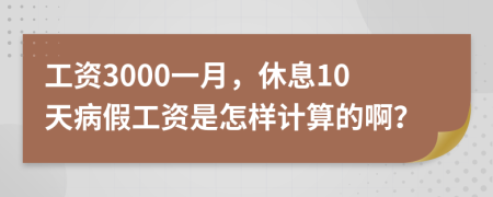 工资3000一月，休息10天病假工资是怎样计算的啊？