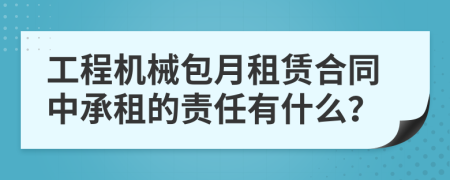 工程机械包月租赁合同中承租的责任有什么？