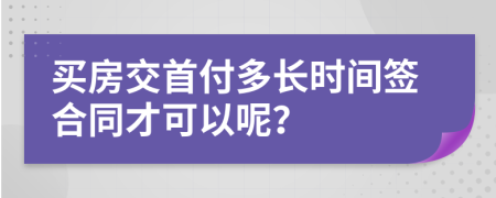 买房交首付多长时间签合同才可以呢？