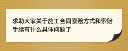 求助大家关于施工合同索赔方式和索赔手续有什么具体问题了