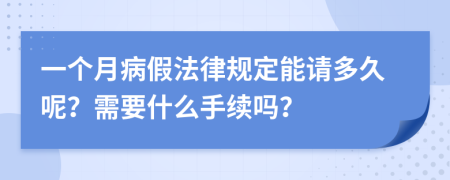 一个月病假法律规定能请多久呢？需要什么手续吗？