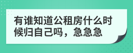 有谁知道公租房什么时候归自己吗，急急急