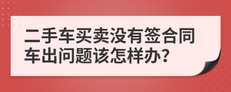 二手车买卖没有签合同车出问题该怎样办？