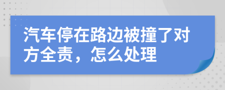 汽车停在路边被撞了对方全责，怎么处理