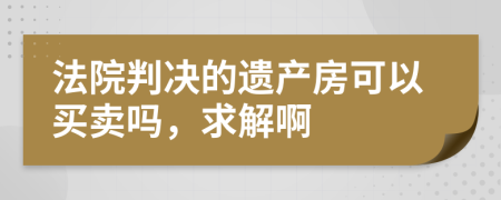 法院判决的遗产房可以买卖吗，求解啊