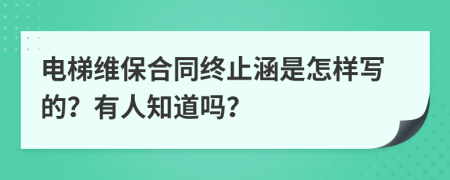 电梯维保合同终止涵是怎样写的？有人知道吗？